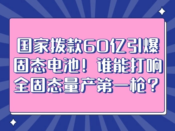 國家撥款60億引爆固態電池！誰能打響全固態量產第一槍？