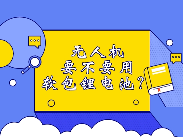 無人機要不要用軟包鋰電池？